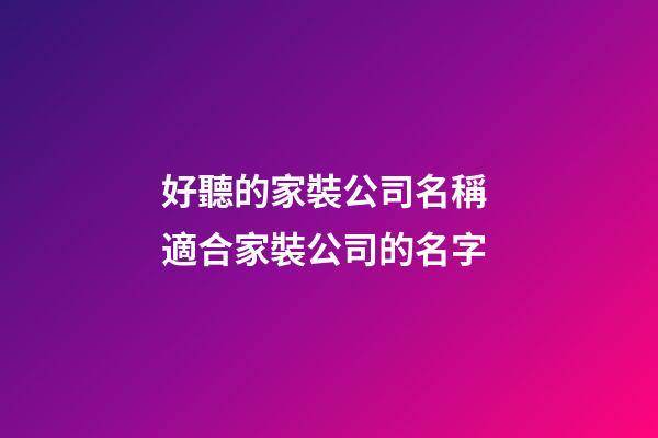 好聽的家裝公司名稱 適合家裝公司的名字-第1張-公司起名-玄機派